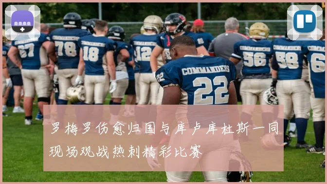 罗梅罗伤愈归国与库卢库杜斯一同现场观战热刺精彩比赛