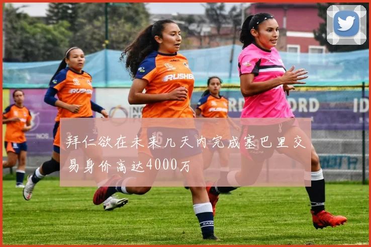 拜仁欲在未来几天内完成塞巴里交易身价高达4000万