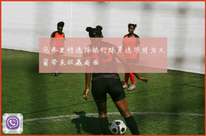 范弗里特选择执行球员选项将为火箭带来双赢局面