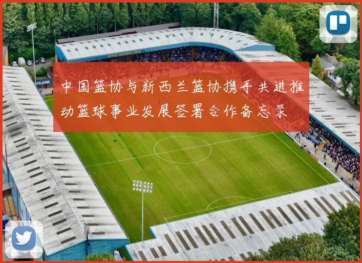 中国篮协与新西兰篮协携手共进推动篮球事业发展签署合作备忘录