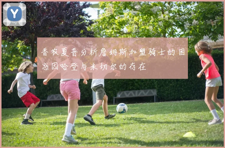 香农夏普分析詹姆斯加盟骑士的困惑因哈登与米切尔的存在
