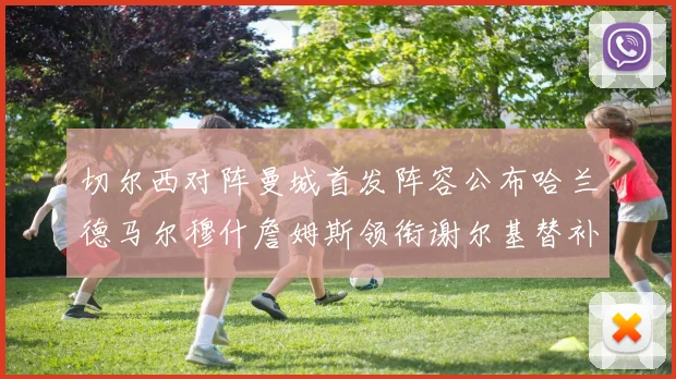 切尔西对阵曼城首发阵容公布哈兰德马尔穆什詹姆斯领衔谢尔基替补出战