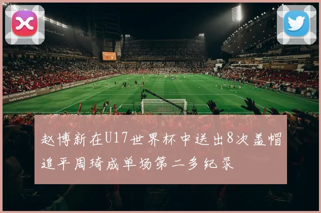 赵博新在U17世界杯中送出8次盖帽追平周琦成单场第二多纪录