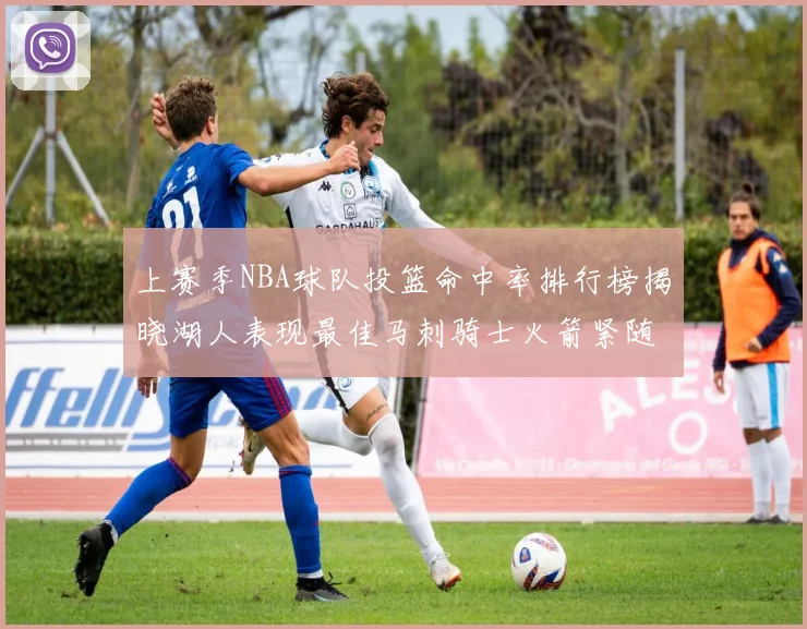 上赛季NBA球队投篮命中率排行榜揭晓湖人表现最佳马刺骑士火箭紧随其后