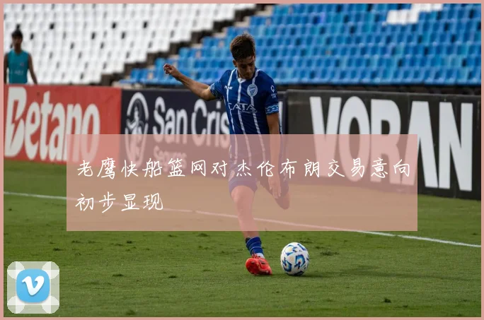 老鹰快船篮网对杰伦布朗交易意向初步显现